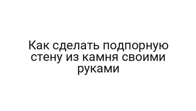Как сделать подпорную стену из камня своими руками