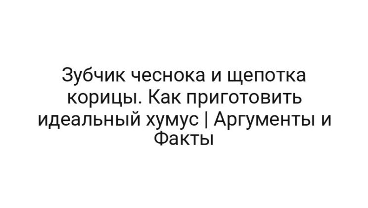 Зубчик чеснока и щепотка корицы. Как приготовить идеальный хумус | Аргументы и Факты