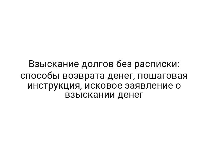Взыскание долгов без расписки: способы возврата денег, пошаговая инструкция, исковое заявление о взыскании денег