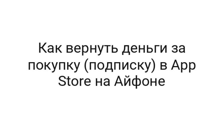 Как вернуть деньги за покупку (подписку) в App Store на Айфоне