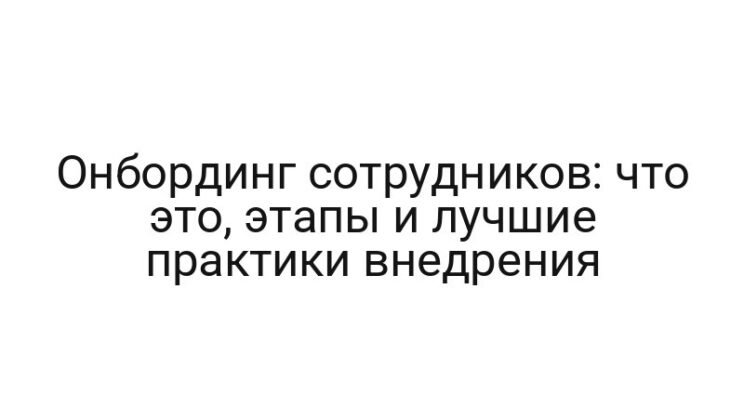 Онбординг сотрудников: что это, этапы и лучшие практики внедрения