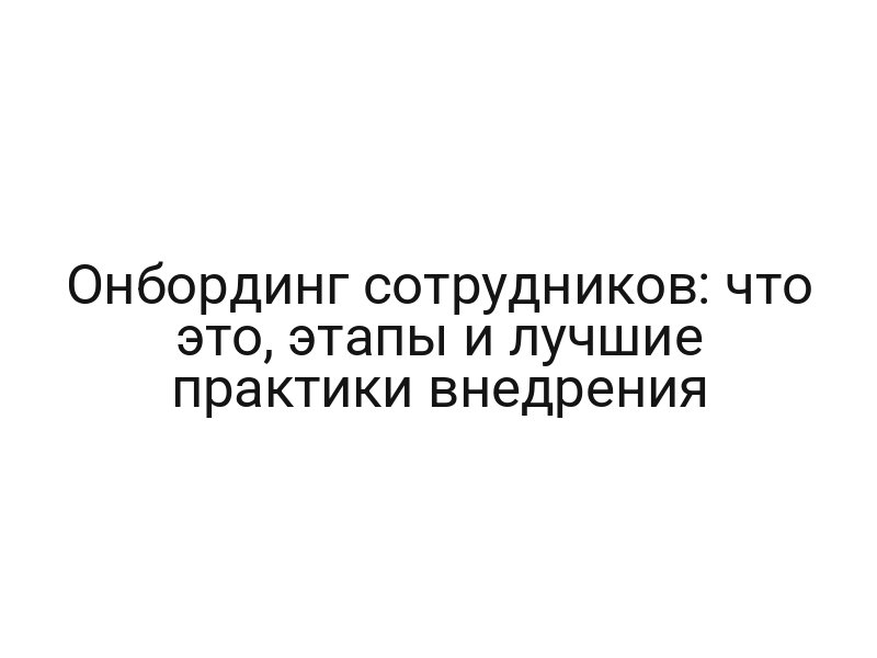 Онбординг сотрудников: что это, этапы и лучшие практики внедрения