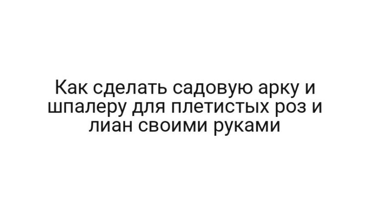 Как сделать садовую арку и шпалеру для плетистых роз и лиан своими руками