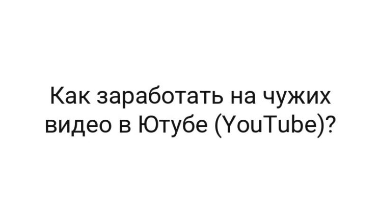 Как заработать на чужих видео в Ютубе (YouTube)?