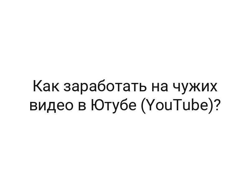 Как заработать на чужих видео в Ютубе (YouTube)?
