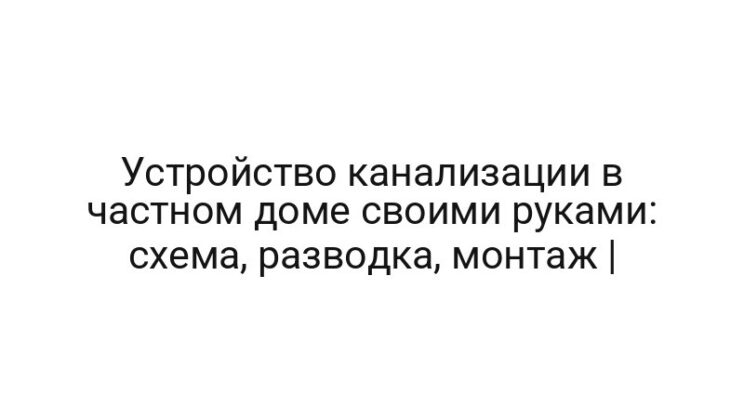 Устройство канализации в частном доме своими руками: схема, разводка, монтаж |