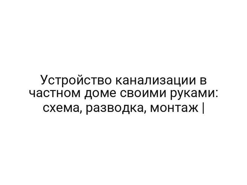 Устройство канализации в частном доме своими руками: схема, разводка, монтаж |