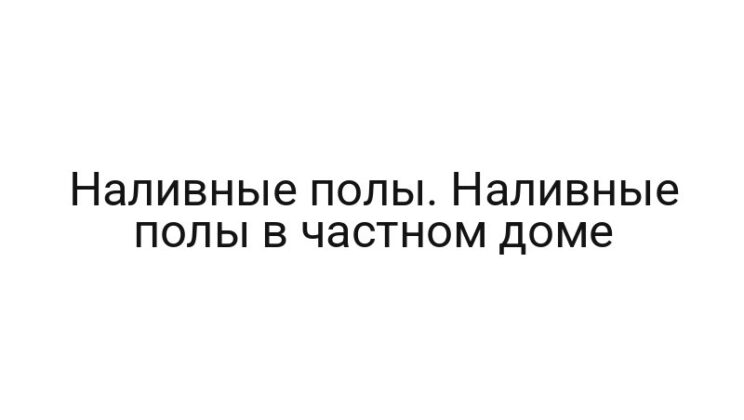 Наливные полы. Наливные полы в частном доме