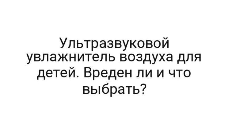 Ультразвуковой увлажнитель воздуха для детей. Вреден ли и что выбрать?