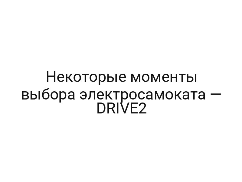 Некоторые моменты выбора электросамоката — DRIVE2
