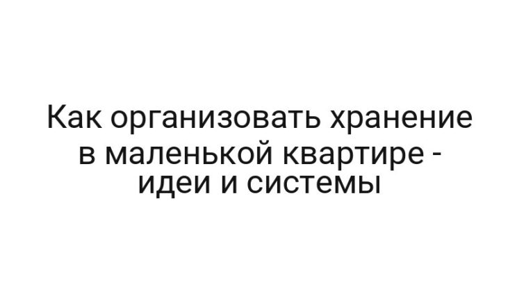 Как организовать хранение в маленькой квартире — идеи и системы