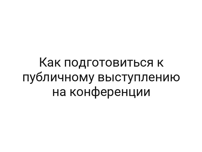 Как подготовиться к публичному выступлению на конференции