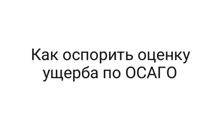 Как оспорить оценку ущерба по ОСАГО
