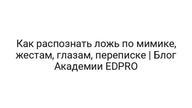 Как распознать ложь по мимике, жестам, глазам, переписке | Блог Академии EDPRO
