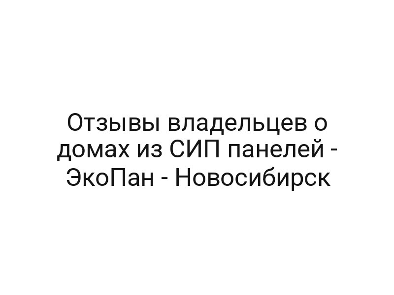 Отзывы владельцев о домах из СИП панелей — ЭкоПан — Новосибирск